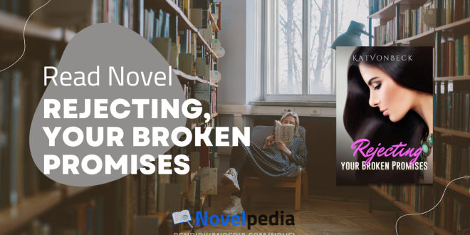 Read Rejecting, Your Broken Promises Novel Full Chapter