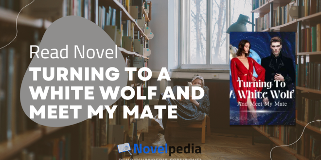 Read Turning To A White Wolf and Meet My Mate Novel Full Chapter