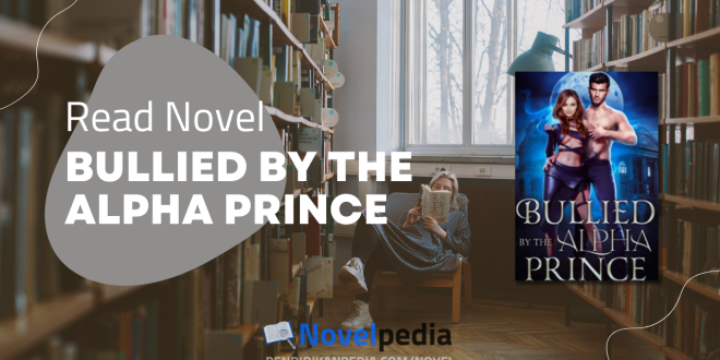 Read bullied by The Alpha Prince Novel Full Chapter