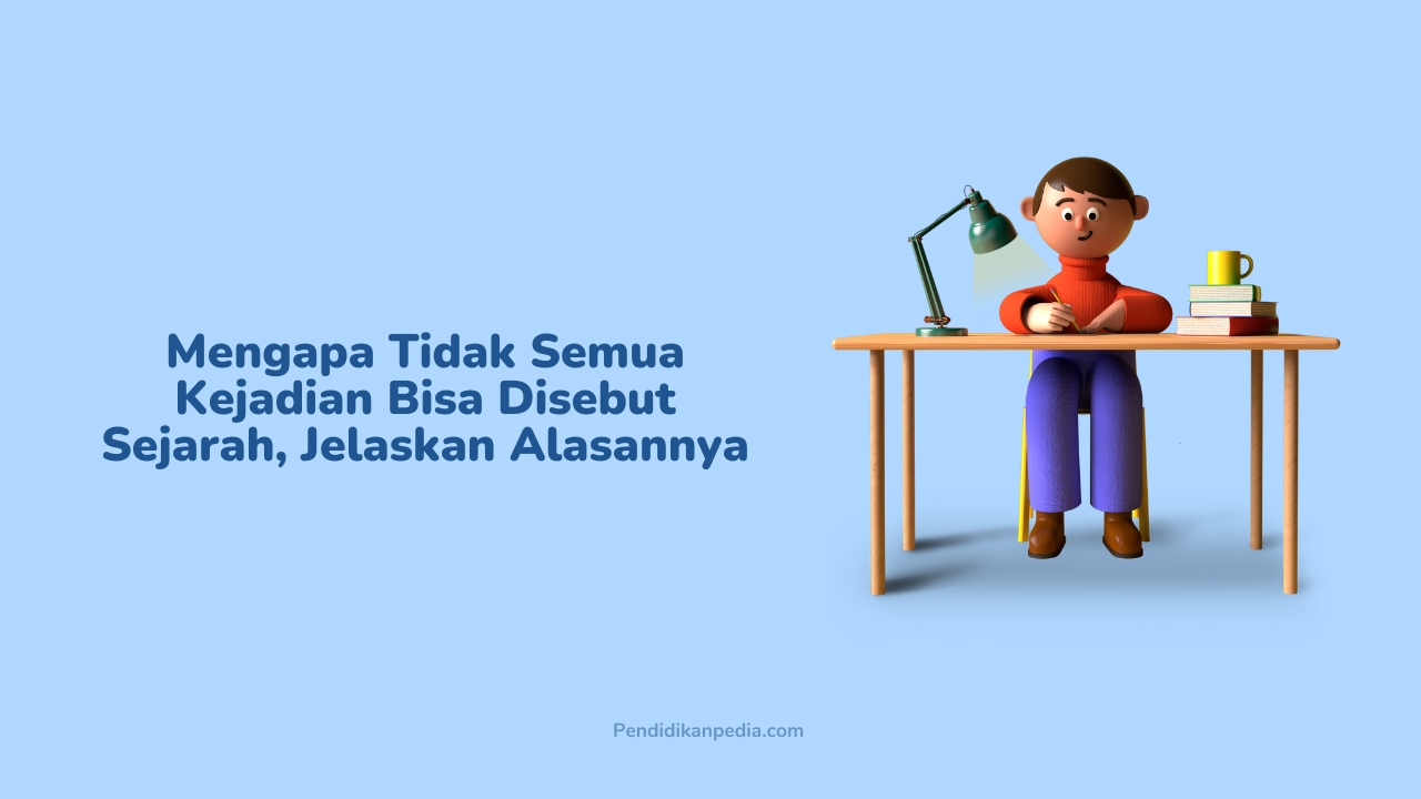 Mengapa Tidak Semua Kejadian Bisa Disebut Sejarah, Jelaskan Alasannya